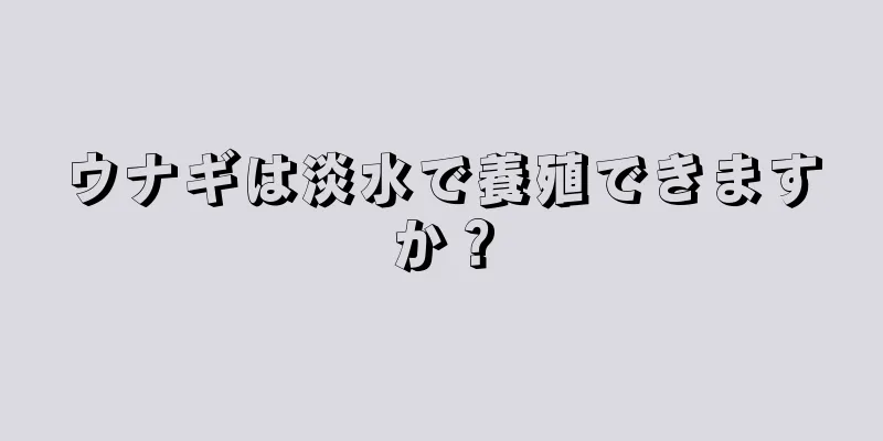 ウナギは淡水で養殖できますか？