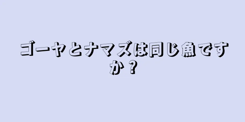 ゴーヤとナマズは同じ魚ですか？