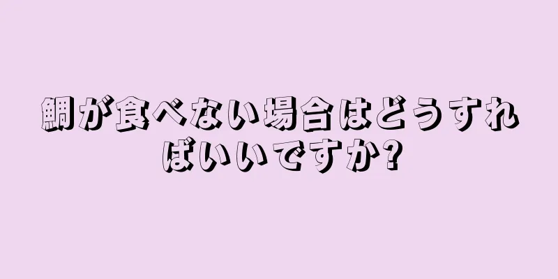 鯛が食べない場合はどうすればいいですか?