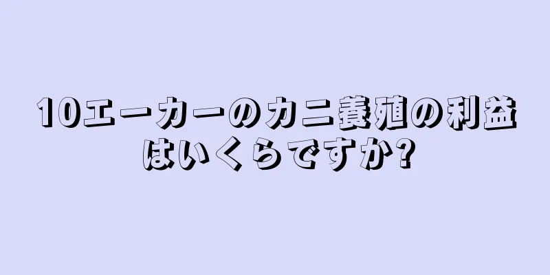 10エーカーのカニ養殖の利益はいくらですか?