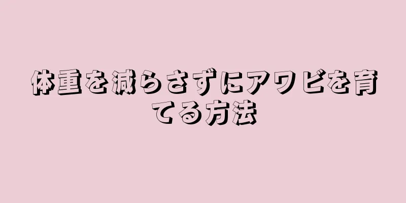 体重を減らさずにアワビを育てる方法
