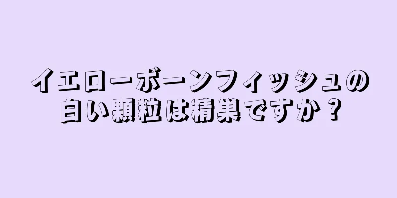 イエローボーンフィッシュの白い顆粒は精巣ですか？