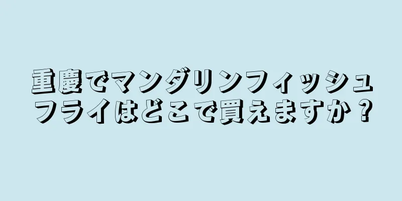 重慶でマンダリンフィッシュフライはどこで買えますか？