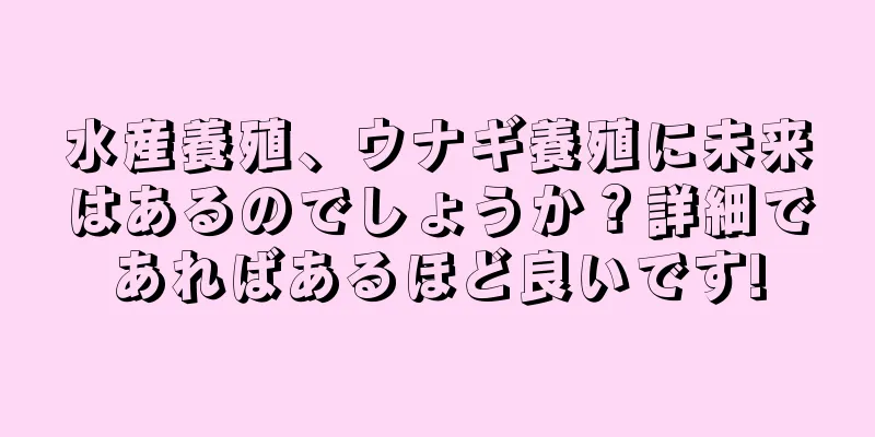 水産養殖、ウナギ養殖に未来はあるのでしょうか？詳細であればあるほど良いです!
