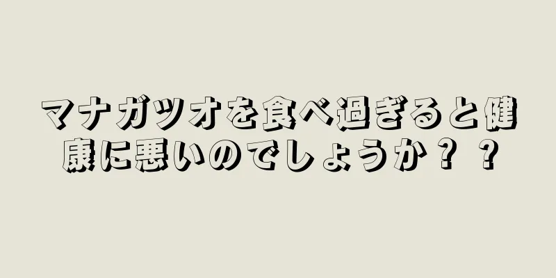 マナガツオを食べ過ぎると健康に悪いのでしょうか？ ?