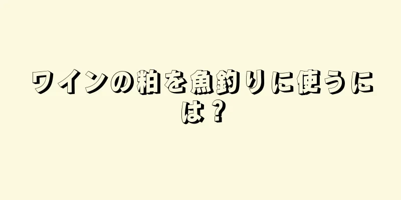 ワインの粕を魚釣りに使うには？