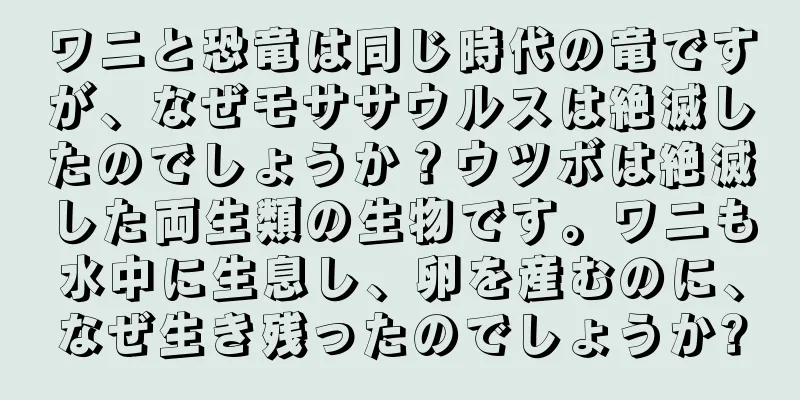 ワニと恐竜は同じ時代の竜ですが、なぜモササウルスは絶滅したのでしょうか？ウツボは絶滅した両生類の生物です。ワニも水中に生息し、卵を産むのに、なぜ生き残ったのでしょうか?