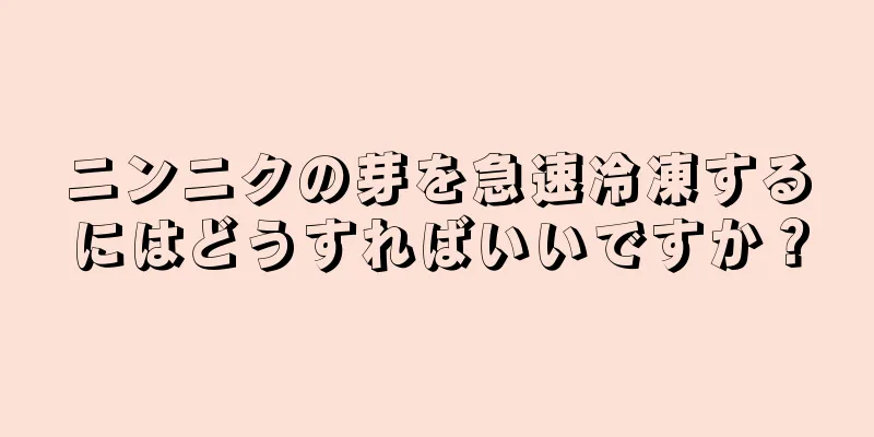 ニンニクの芽を急速冷凍するにはどうすればいいですか？