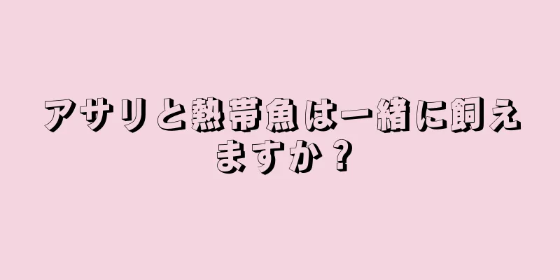 アサリと熱帯魚は一緒に飼えますか？