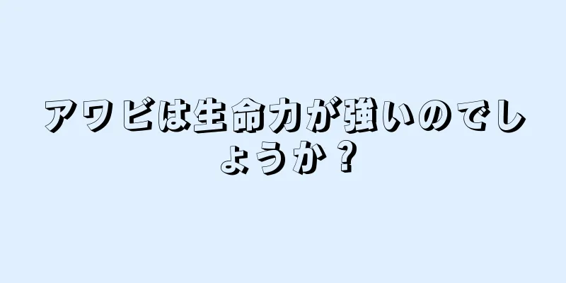 アワビは生命力が強いのでしょうか？