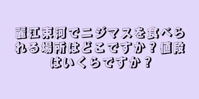 麗江束河でニジマスを食べられる場所はどこですか？値段はいくらですか？