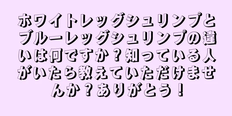 ホワイトレッグシュリンプとブルーレッグシュリンプの違いは何ですか？知っている人がいたら教えていただけませんか？ありがとう！