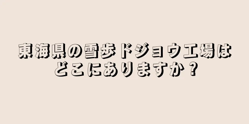 東海県の雪歩ドジョウ工場はどこにありますか？