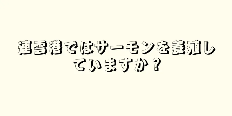 連雲港ではサーモンを養殖していますか？