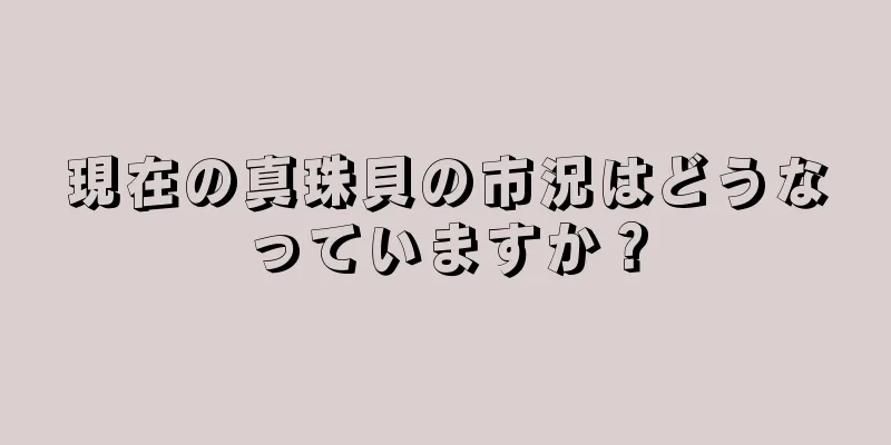 現在の真珠貝の市況はどうなっていますか？