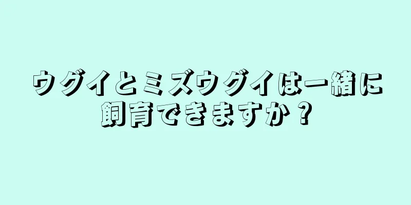 ウグイとミズウグイは一緒に飼育できますか？