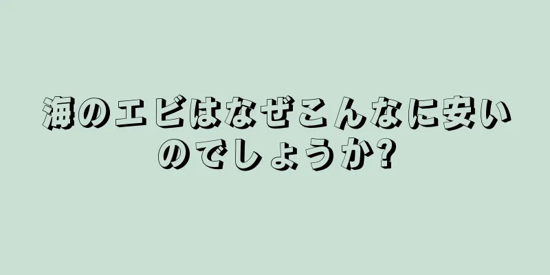 海のエビはなぜこんなに安いのでしょうか?