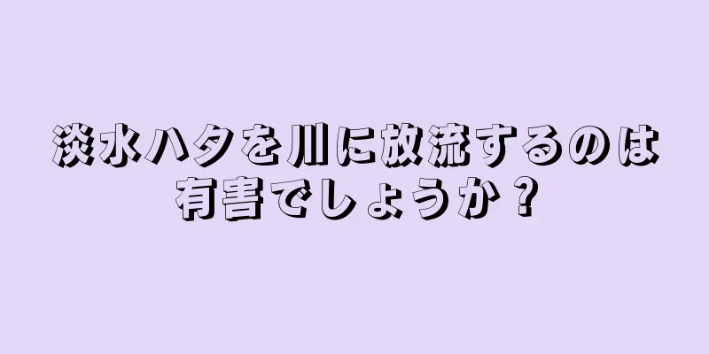 淡水ハタを川に放流するのは有害でしょうか？
