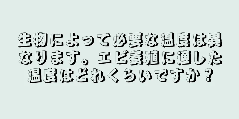 生物によって必要な温度は異なります。エビ養殖に適した温度はどれくらいですか？