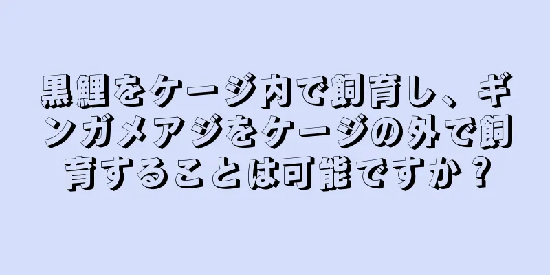 黒鯉をケージ内で飼育し、ギンガメアジをケージの外で飼育することは可能ですか？