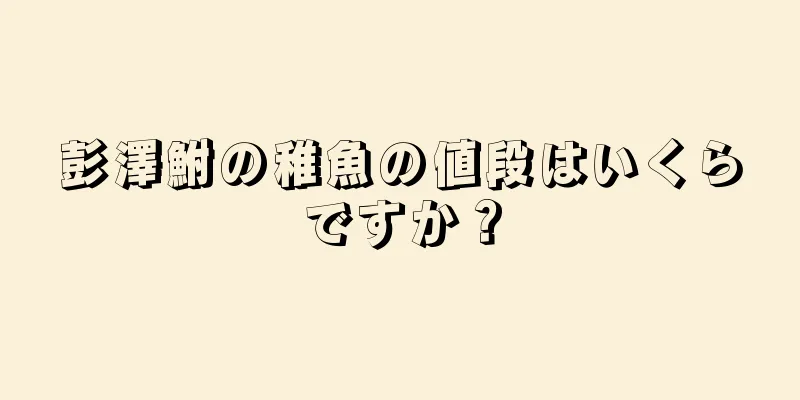 彭澤鮒の稚魚の値段はいくらですか？
