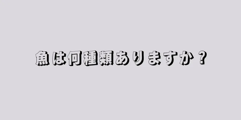 魚は何種類ありますか？