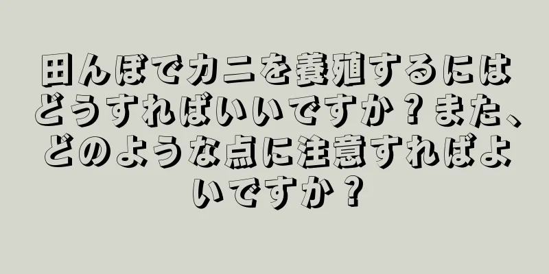 田んぼでカニを養殖するにはどうすればいいですか？また、どのような点に注意すればよいですか？