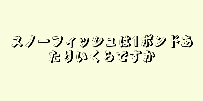 スノーフィッシュは1ポンドあたりいくらですか