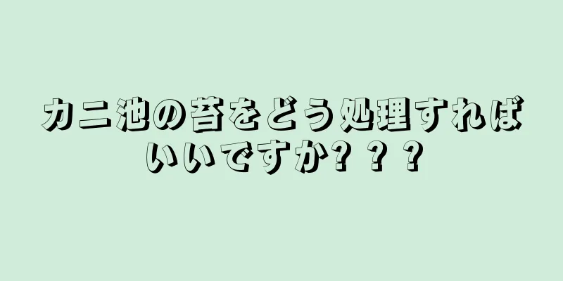 カニ池の苔をどう処理すればいいですか? ? ?