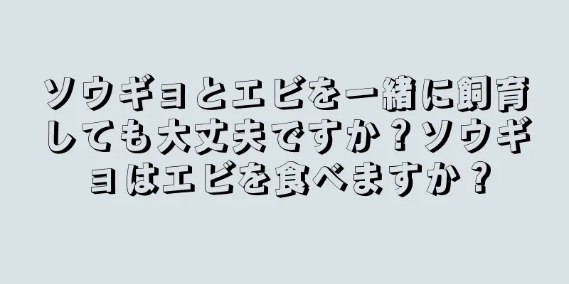 ソウギョとエビを一緒に飼育しても大丈夫ですか？ソウギョはエビを食べますか？