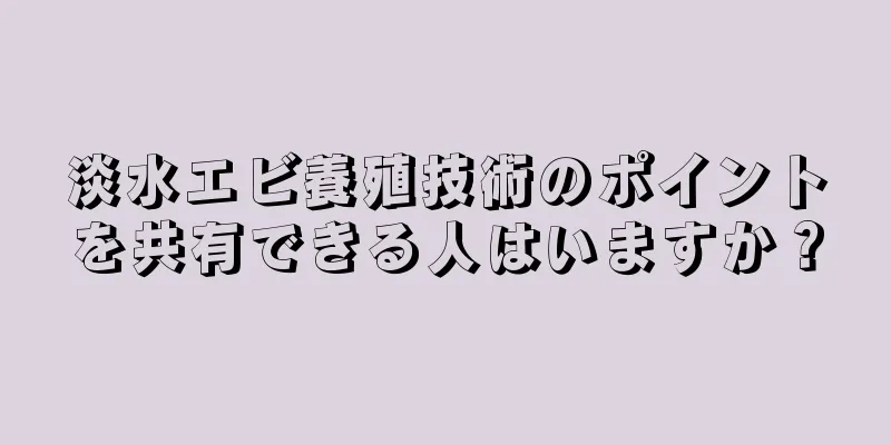 淡水エビ養殖技術のポイントを共有できる人はいますか？