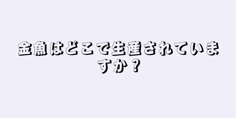 金魚はどこで生産されていますか？
