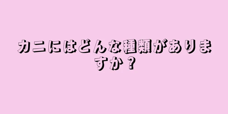 カニにはどんな種類がありますか？