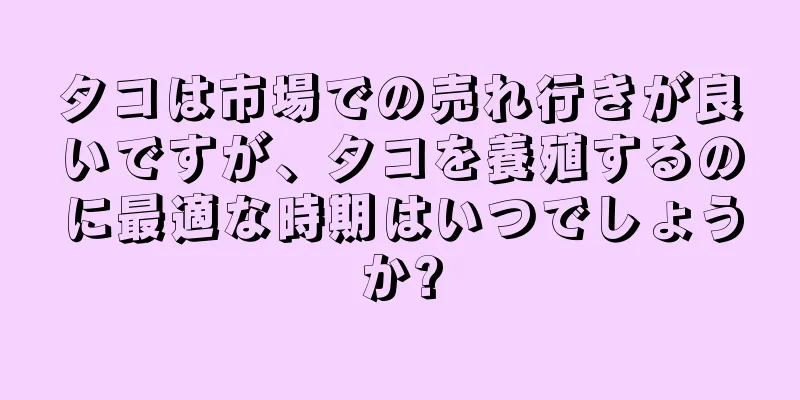タコは市場での売れ行きが良いですが、タコを養殖するのに最適な時期はいつでしょうか?