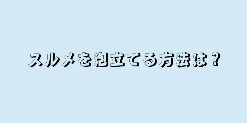 スルメを泡立てる方法は？