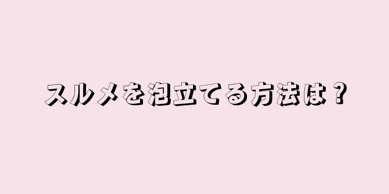 スルメを泡立てる方法は？