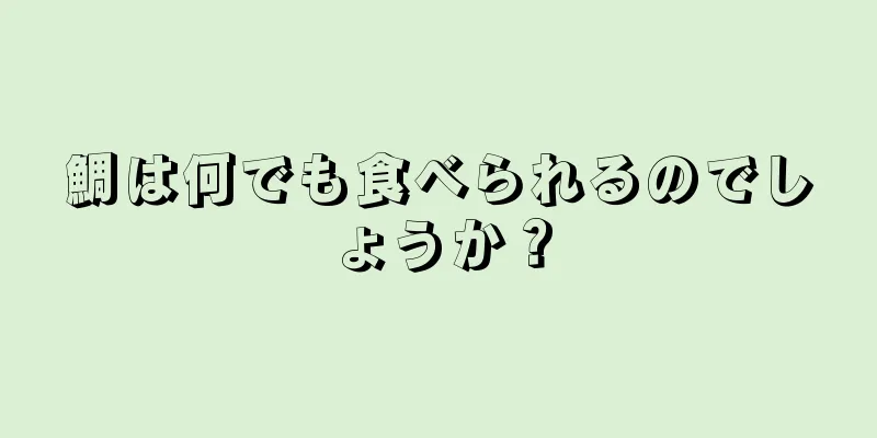 鯛は何でも食べられるのでしょうか？