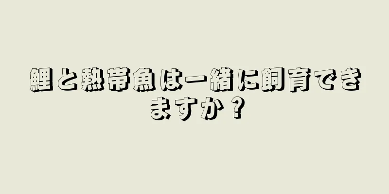 鯉と熱帯魚は一緒に飼育できますか？