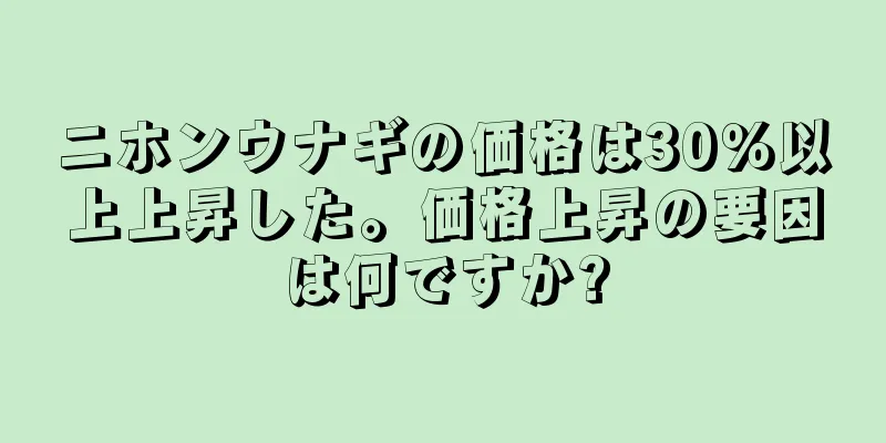 ニホンウナギの価格は30％以上上昇した。価格上昇の要因は何ですか?