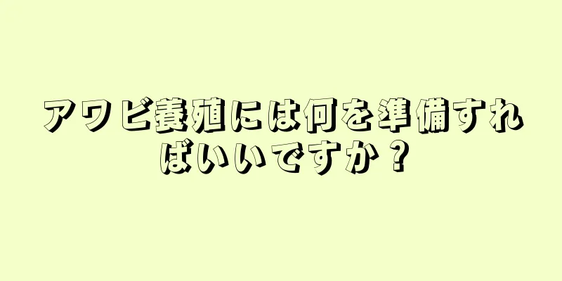 アワビ養殖には何を準備すればいいですか？