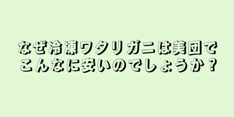 なぜ冷凍ワタリガニは美団でこんなに安いのでしょうか？