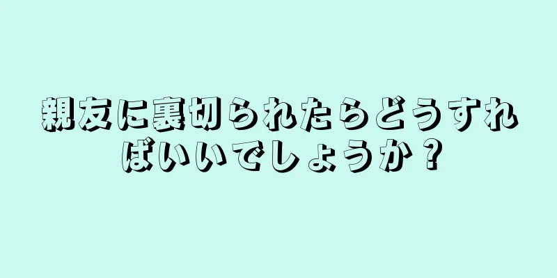親友に裏切られたらどうすればいいでしょうか？