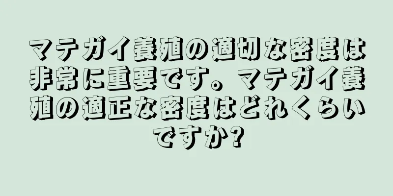 マテガイ養殖の適切な密度は非常に重要です。マテガイ養殖の適正な密度はどれくらいですか?