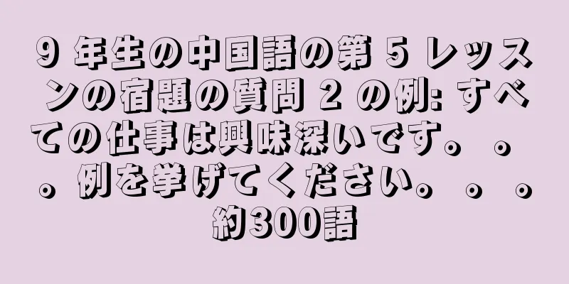 9 年生の中国語の第 5 レッスンの宿題の質問 2 の例: すべての仕事は興味深いです。 。 。例を挙げてください。 。 。約300語