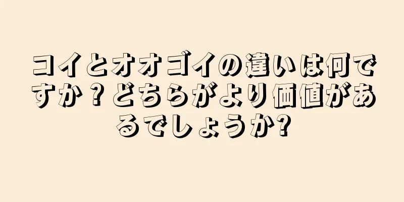 コイとオオゴイの違いは何ですか？どちらがより価値があるでしょうか?