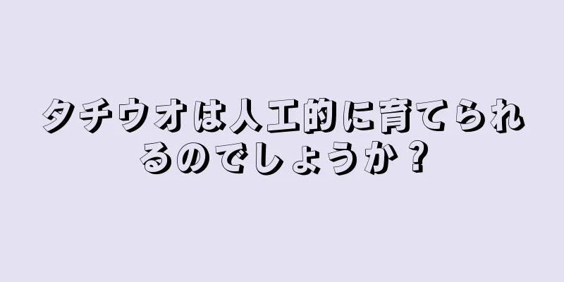 タチウオは人工的に育てられるのでしょうか？