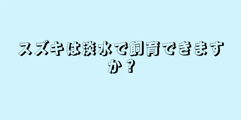 スズキは淡水で飼育できますか？
