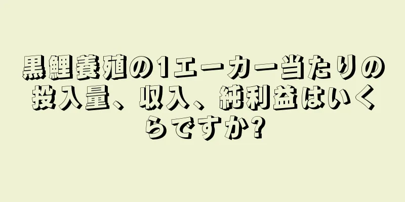 黒鯉養殖の1エーカー当たりの投入量、収入、純利益はいくらですか?