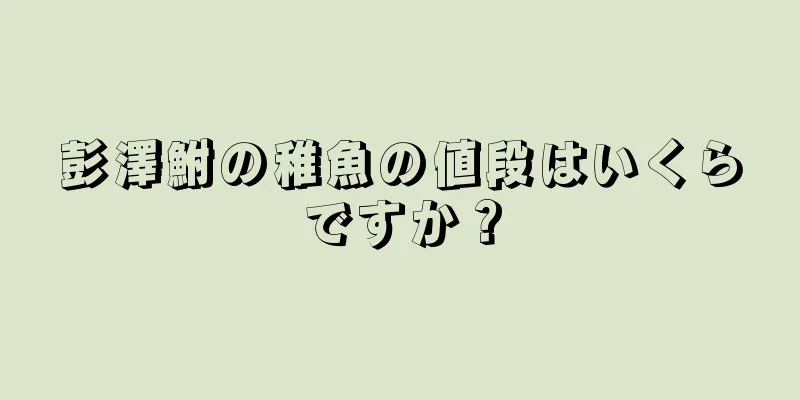彭澤鮒の稚魚の値段はいくらですか？