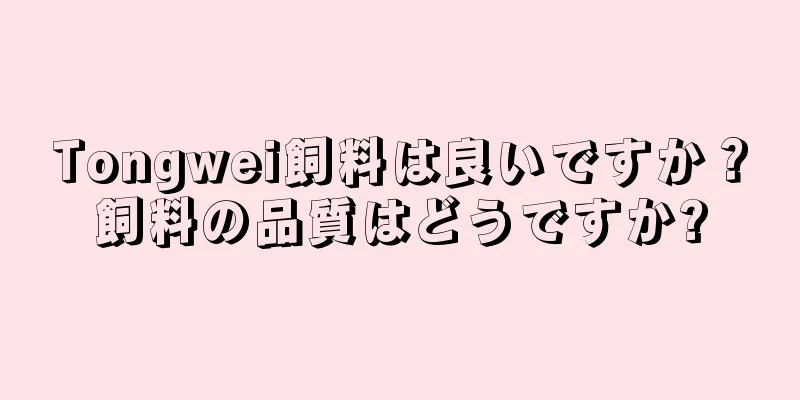 Tongwei飼料は良いですか？飼料の品質はどうですか?